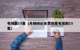 电视剧15集（月鳞绮纪免费观看电视剧15集）