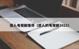 感人电视剧推荐（感人的电视剧2021）