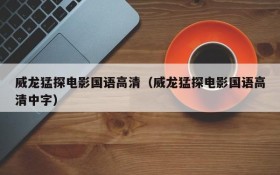 威龙猛探电影国语高清（威龙猛探电影国语高清中字）