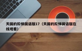 天国的阶梯国语版17（天国的阶梯国语版在线观看）