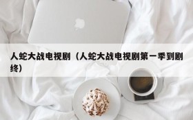 人蛇大战电视剧（人蛇大战电视剧第一季到剧终）