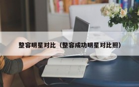 整容明星对比（整容成功明星对比照）
