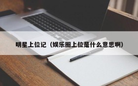 明星上位记（娱乐圈上位是什么意思啊）