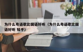 为什么粤语歌比国语好听（为什么粤语歌比国语好听 知乎）