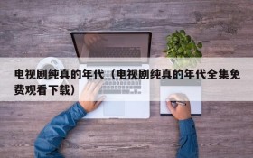 电视剧纯真的年代（电视剧纯真的年代全集免费观看下载）