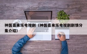 神医喜来乐电视剧（神医喜来乐电视剧剧情分集介绍）