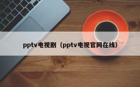 pptv电视剧（pptv电视官网在线）